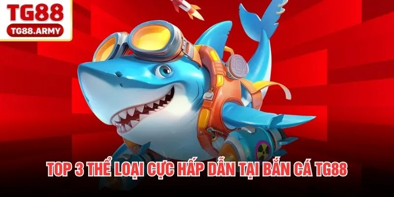 Top 3 thể loại cực hấp dẫn tại bắn cá TG88